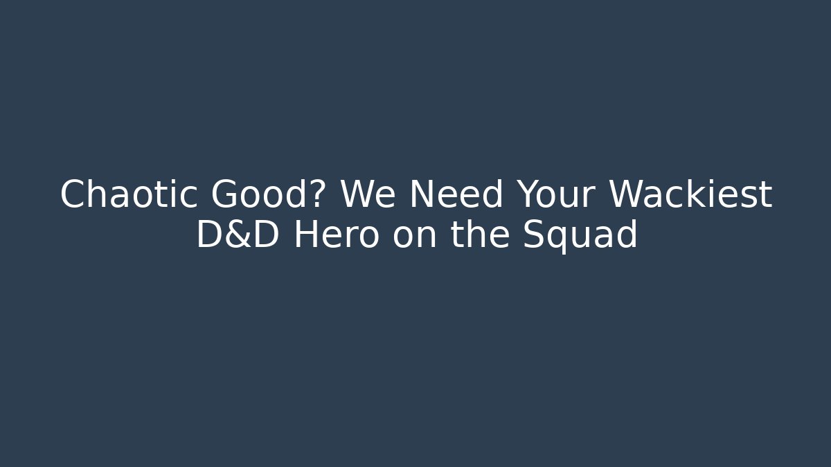 Chaotic Good? We Need Your Wackiest D&D Hero on the Squad