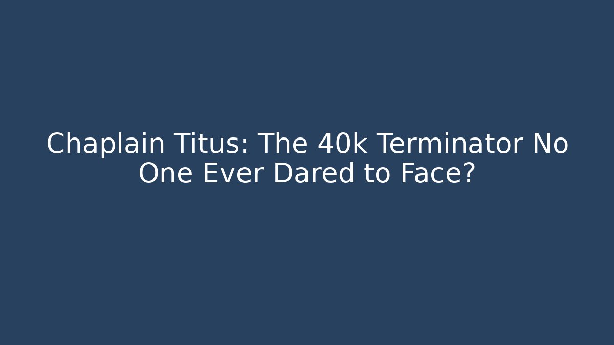 Chaplain Titus: The 40k Terminator No One Ever Dared to Face?