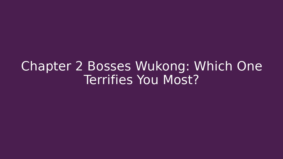 Chapter 2 Bosses Wukong: Which One Terrifies You Most?