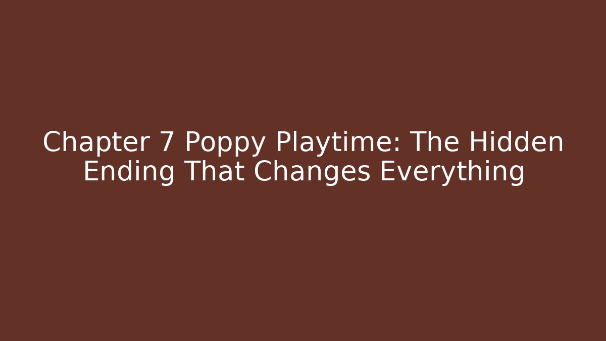 Chapter 7 Poppy Playtime: The Hidden Ending That Changes Everything