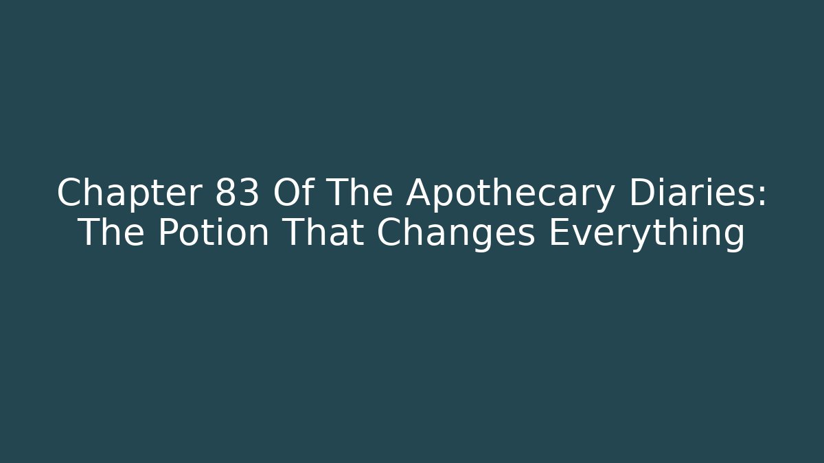 Chapter 83 Of The Apothecary Diaries: The Potion That Changes Everything