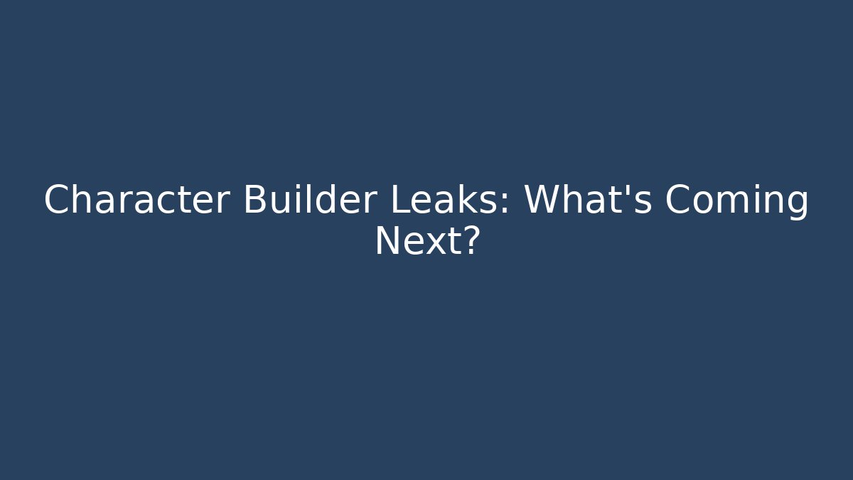 Character Builder Leaks: What’s Coming Next? - Create More Assets