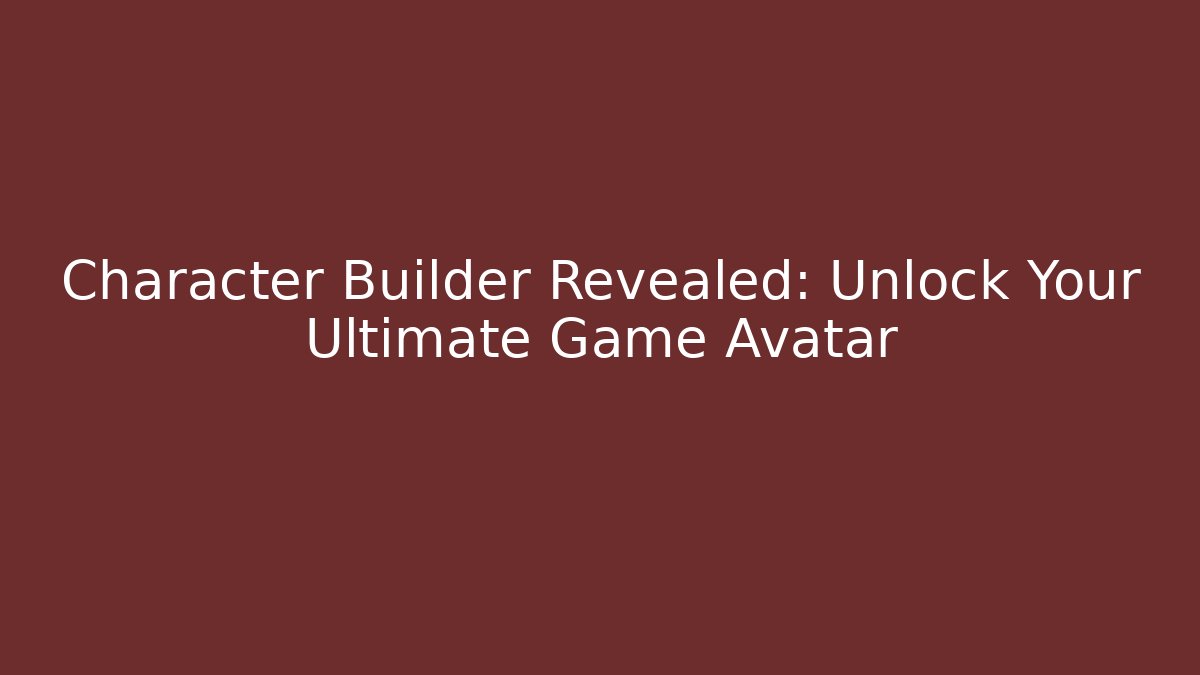 Character Builder Revealed: Unlock Your Ultimate Game Avatar - Create More Assets