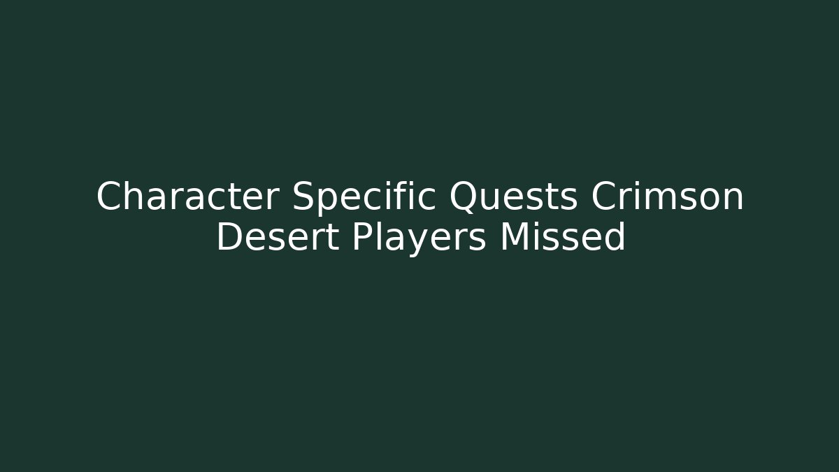 Character Specific Quests Crimson Desert Players Missed