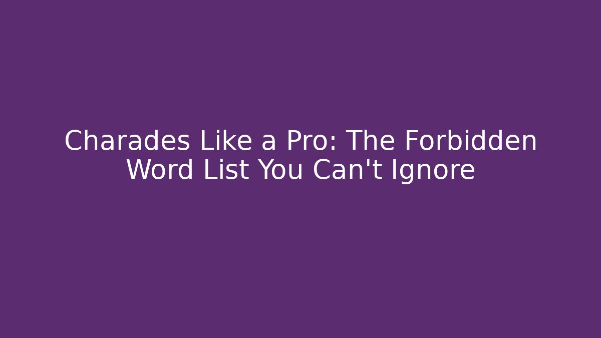 Charades Like a Pro: The Forbidden Word List You Can't Ignore