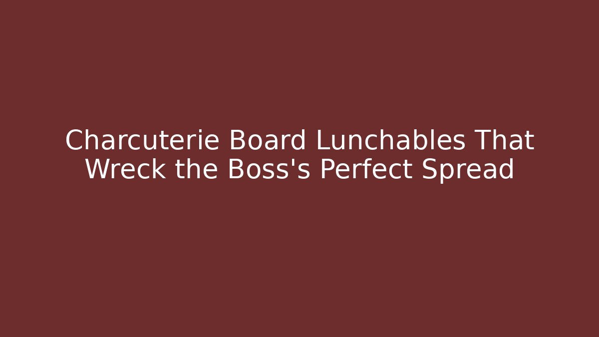 Charcuterie Board Lunchables That Wreck the Boss's Perfect Spread