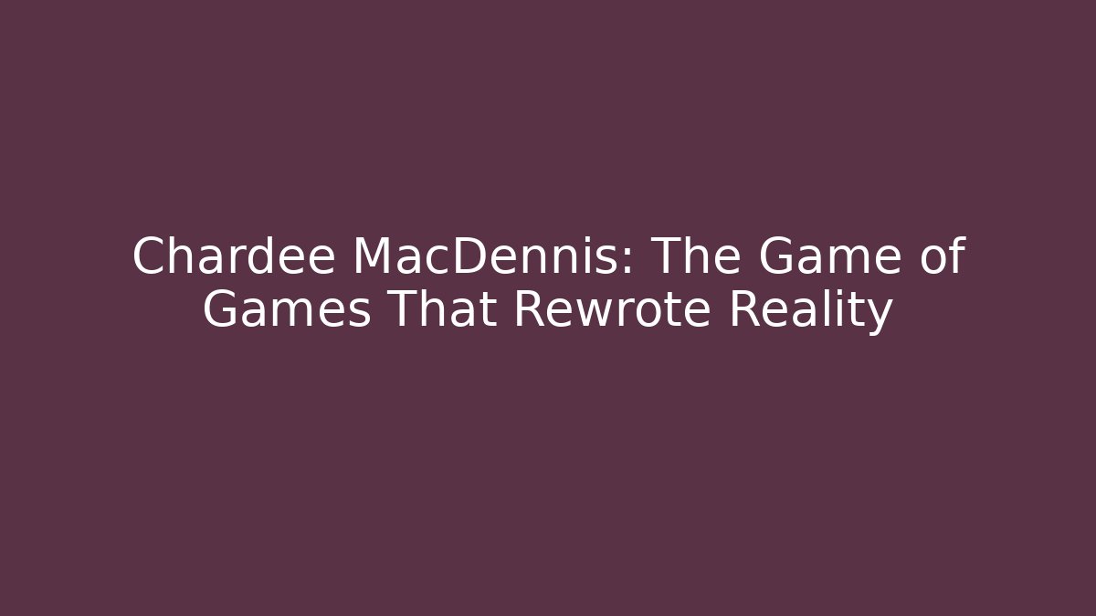 Chardee MacDennis: The Game of Games That Rewrote Reality