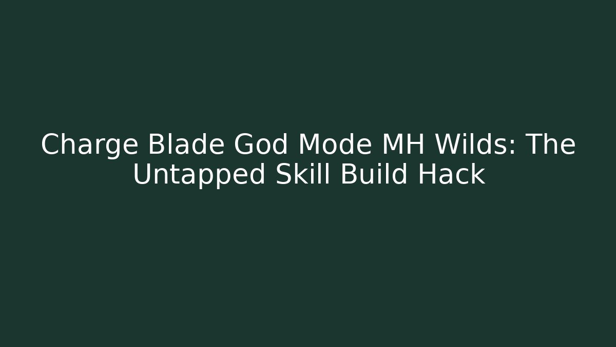 Charge Blade God Mode MH Wilds: The Untapped Skill Build Hack