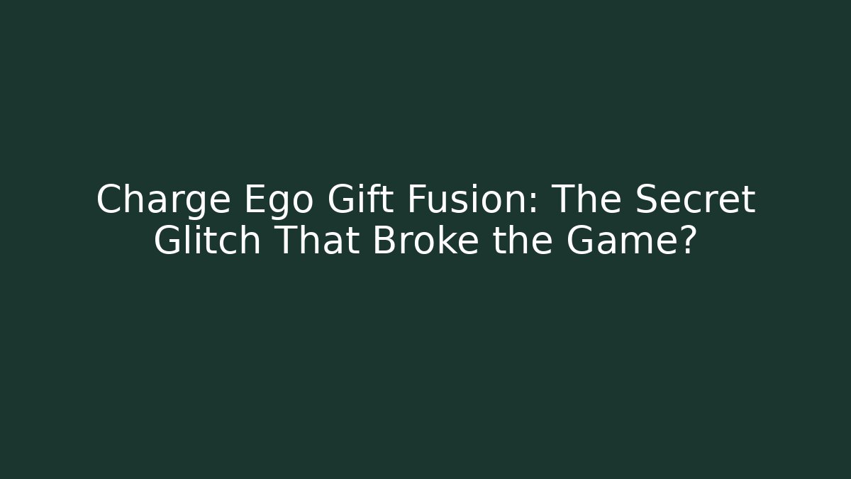 Charge Ego Gift Fusion: The Secret Glitch That Broke the Game?