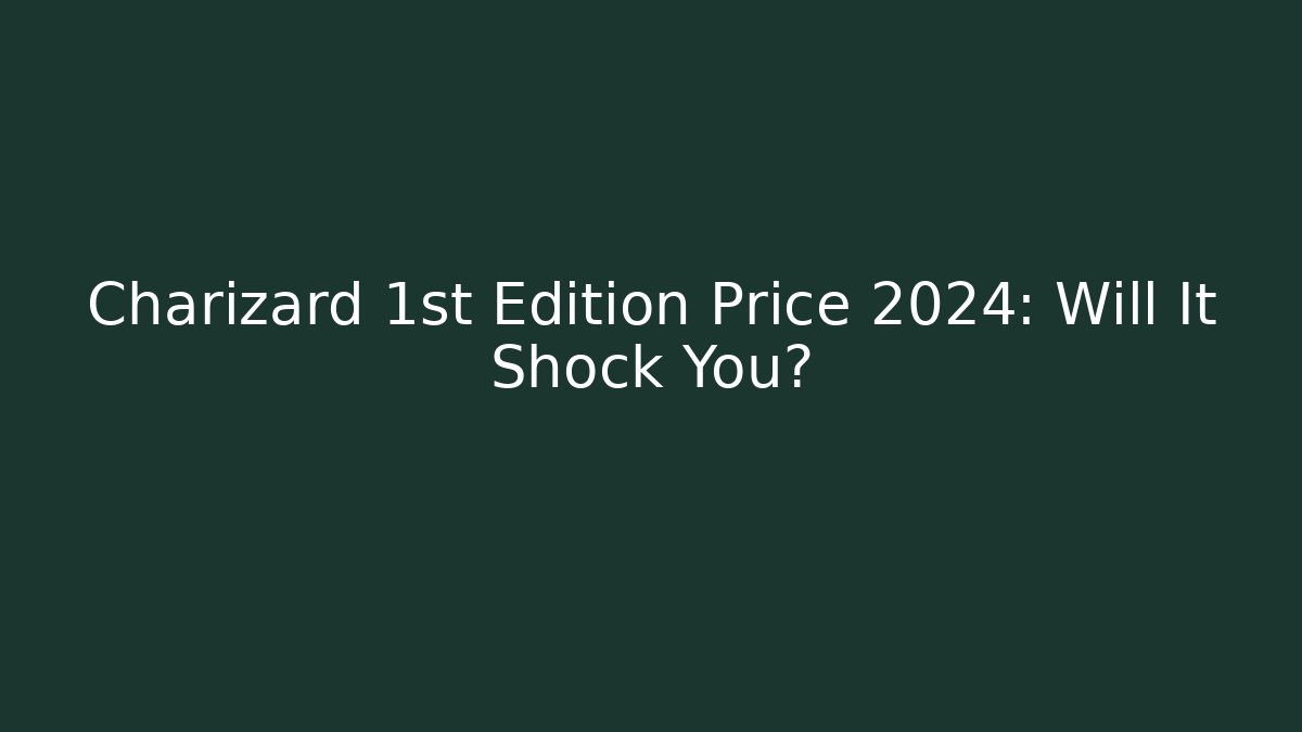 Charizard 1st Edition Price 2024: Will It Shock You? - Create More Assets
