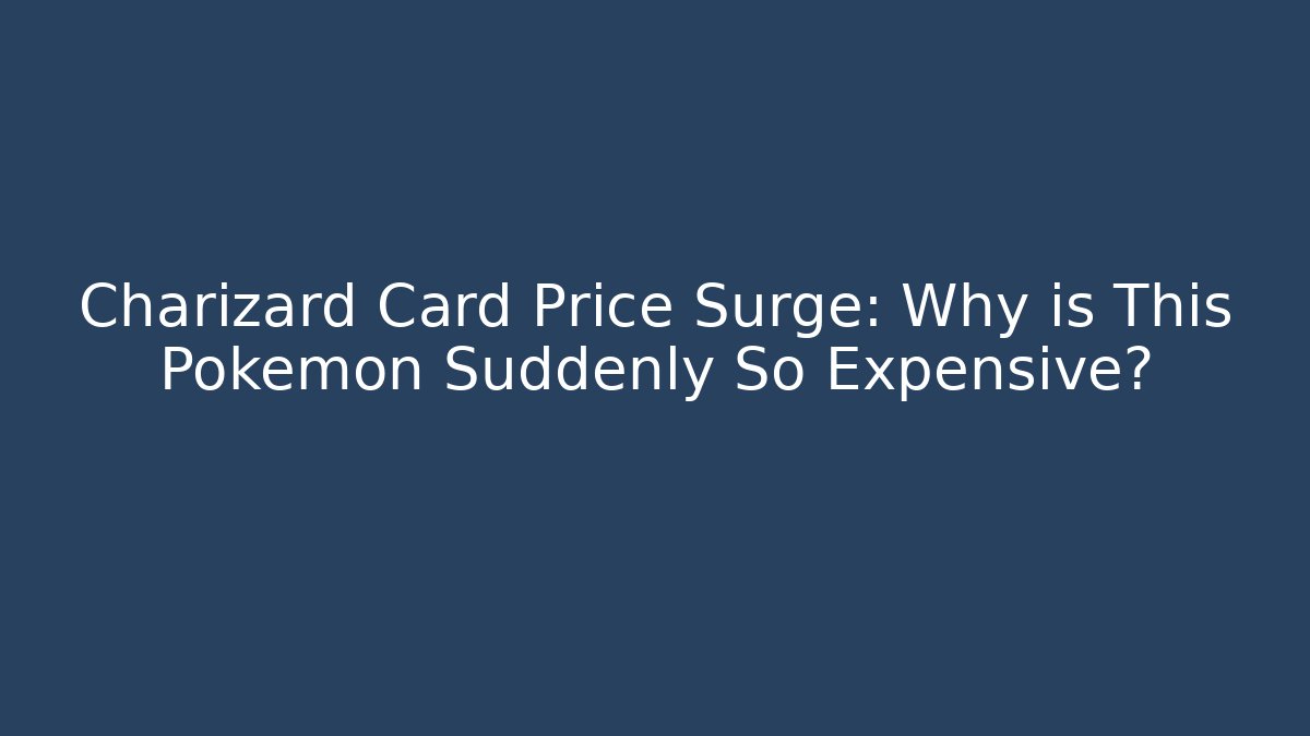Charizard Card Price Surge: Why is This Pokémon Suddenly So Expensive?