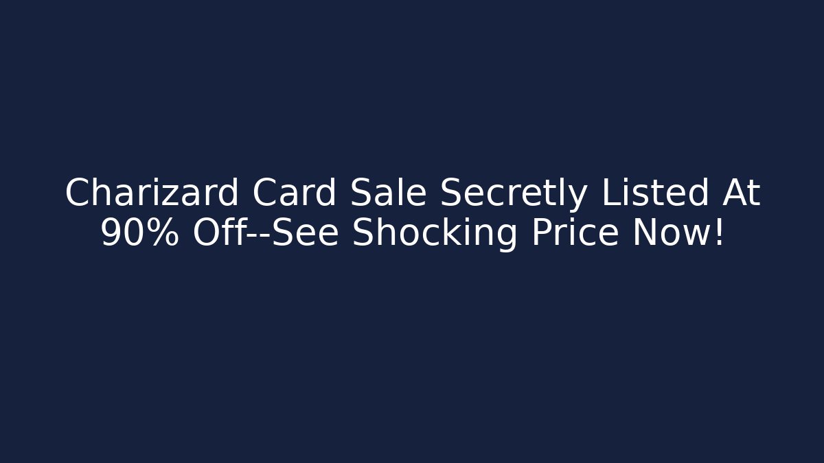 Charizard Card Sale Secretly Listed At 90% Off—See Shocking Price Now!