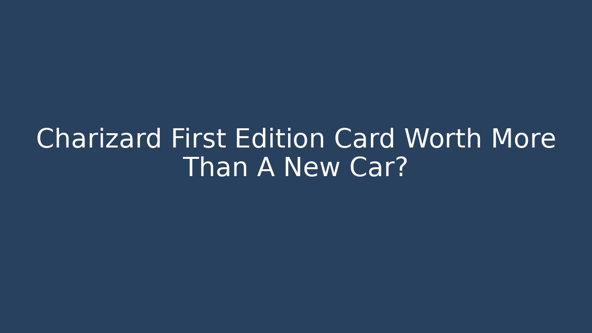 Charizard First Edition Card Worth More Than A New Car?