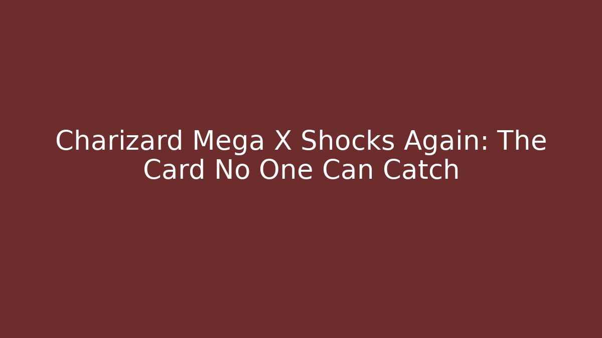 Charizard Mega X Shocks Again: The Card No One Can Catch
