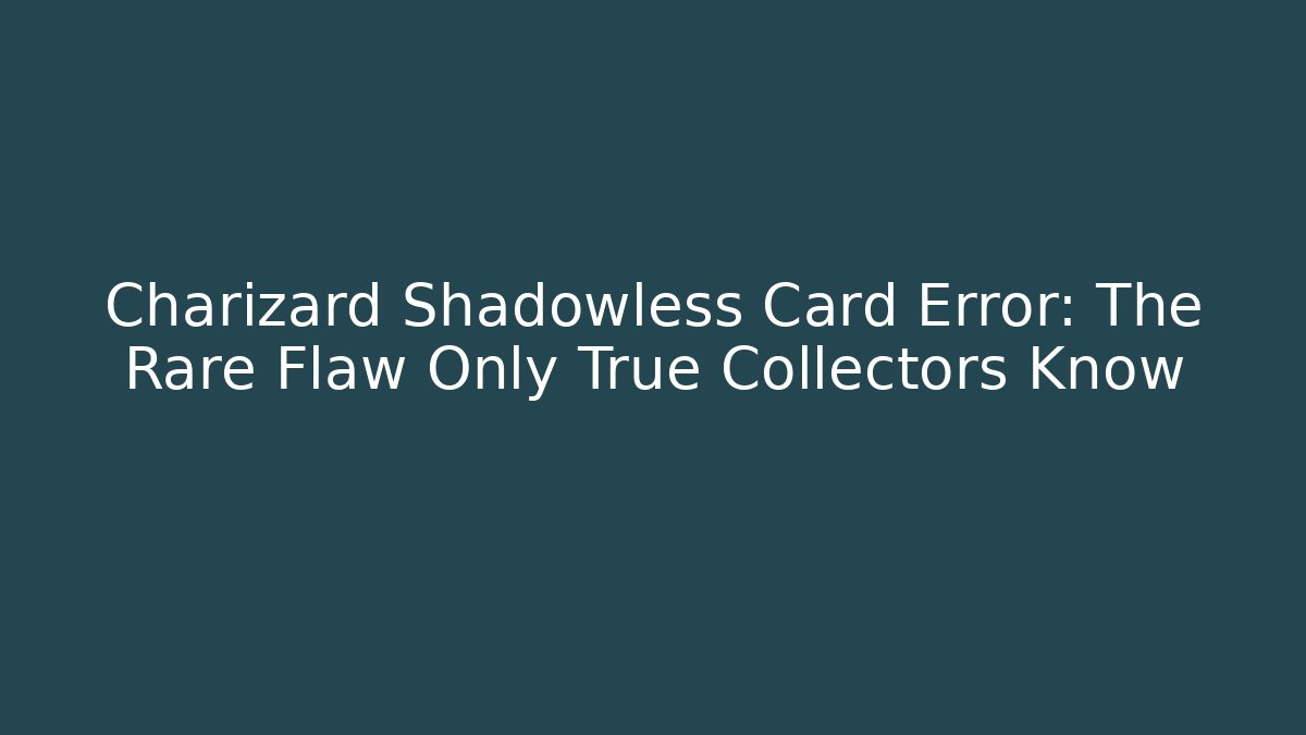 Charizard Shadowless Card Error: The Rare Flaw Only True Collectors Know