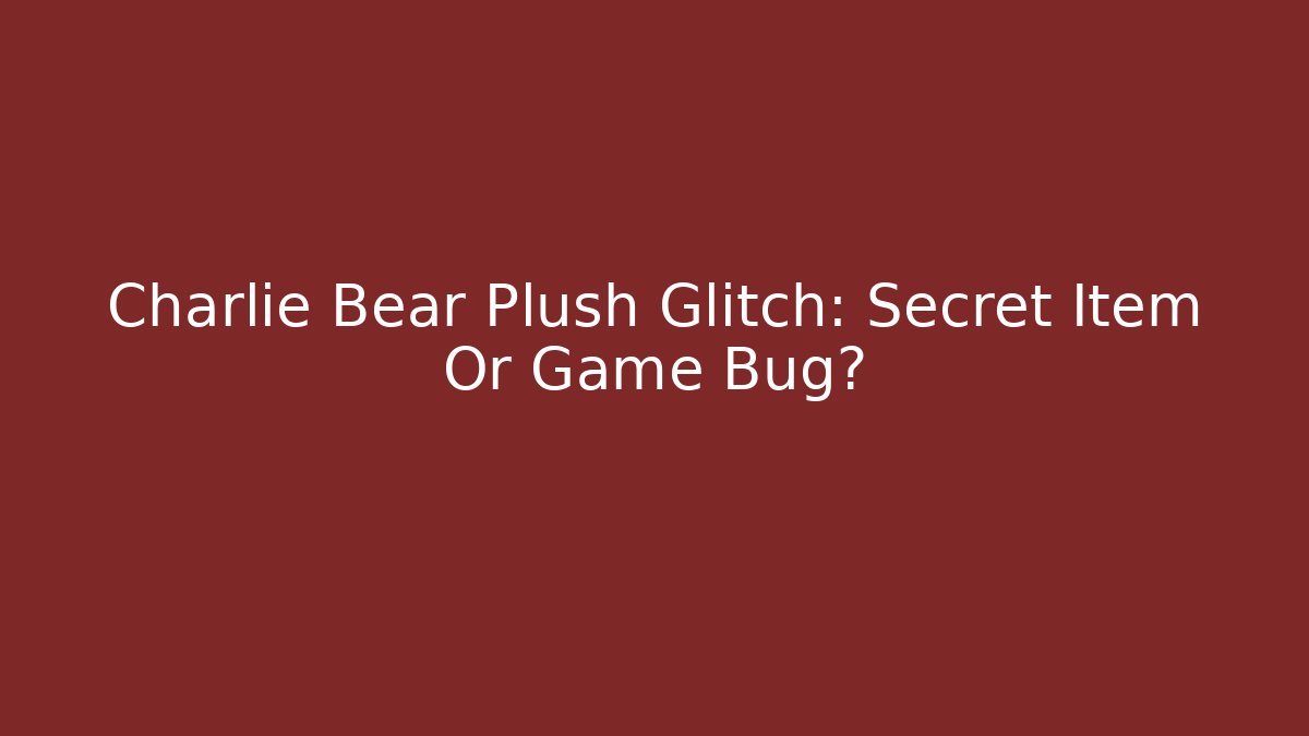 Charlie Bear Plush Glitch: Secret Item Or Game Bug? - Create More Assets