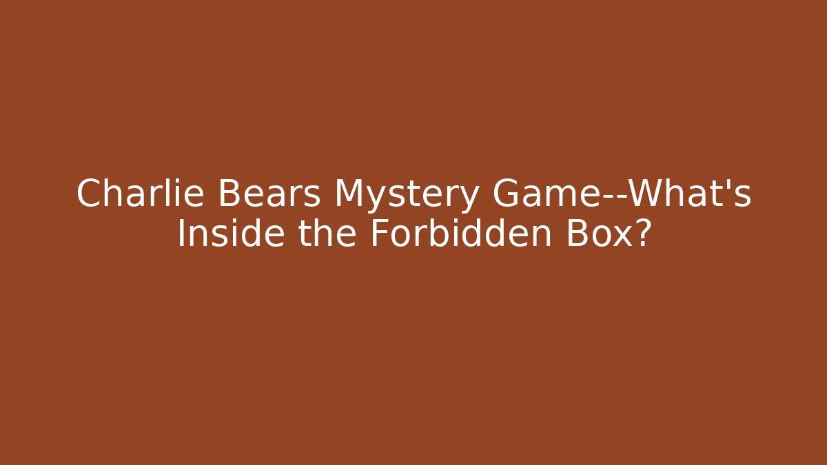 Charlie Bears Mystery Game—What’s Inside the Forbidden Box?