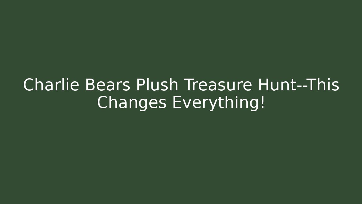 Charlie Bears Plush Treasure Hunt—This Changes Everything! - Create More Assets
