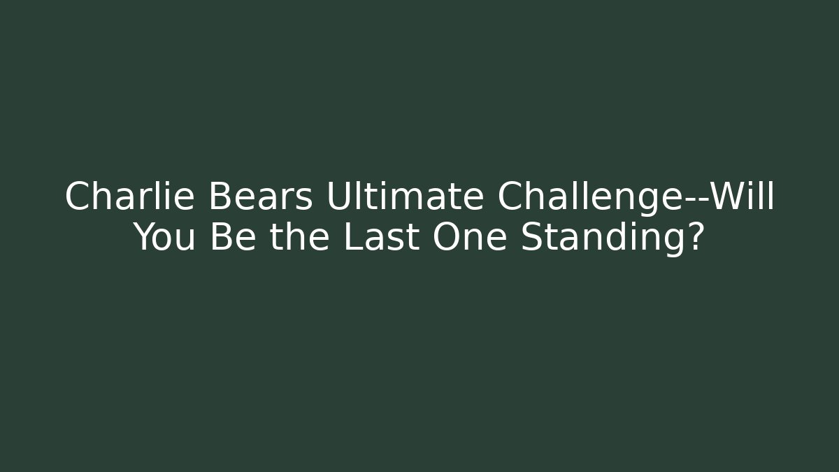 Charlie Bears Ultimate Challenge—Will You Be the Last One Standing?
