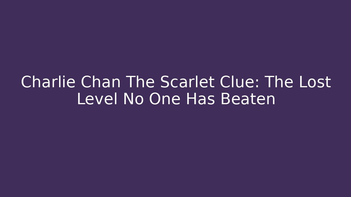 Charlie Chan The Scarlet Clue: The Lost Level No One Has Beaten