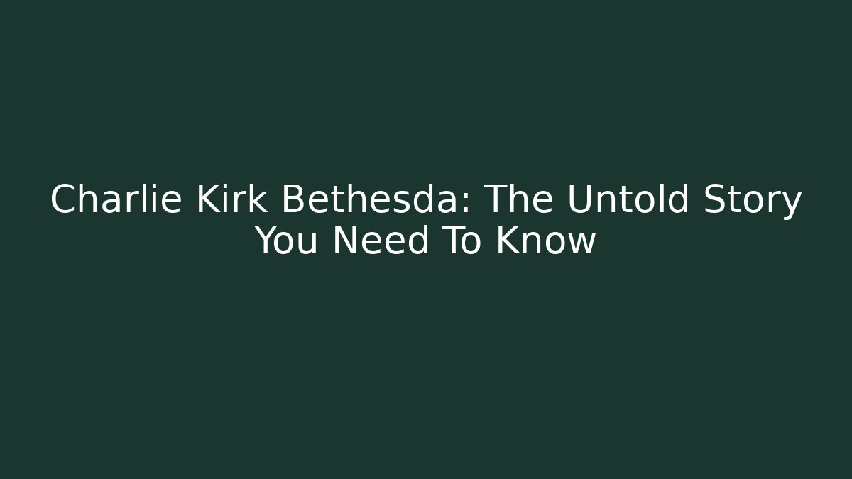 Charlie Kirk Bethesda: The Untold Story You Need To Know