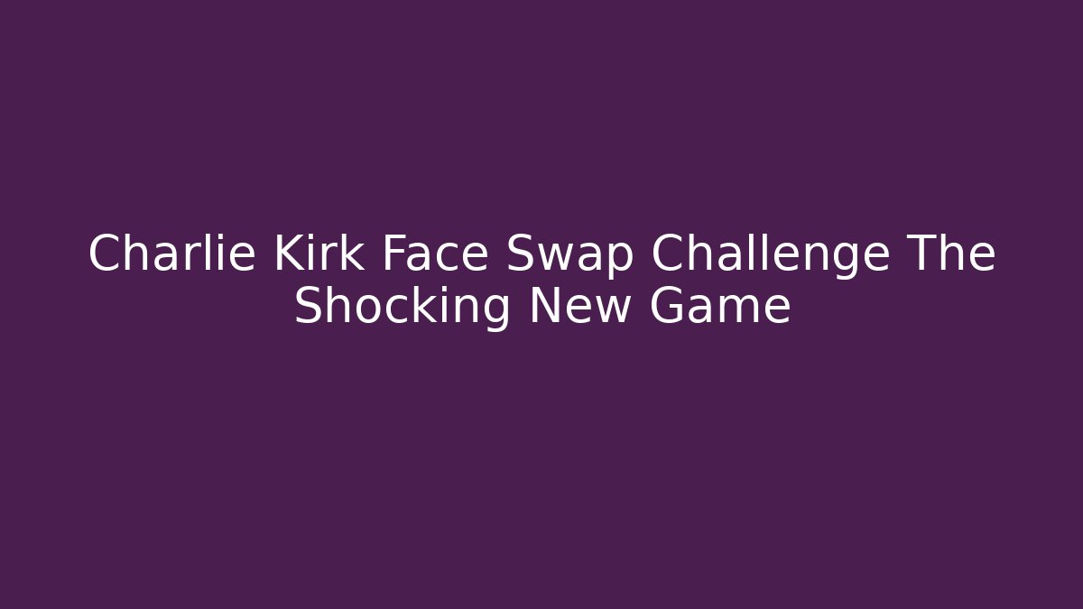 Charlie Kirk Face Swap Challenge The Shocking New Game