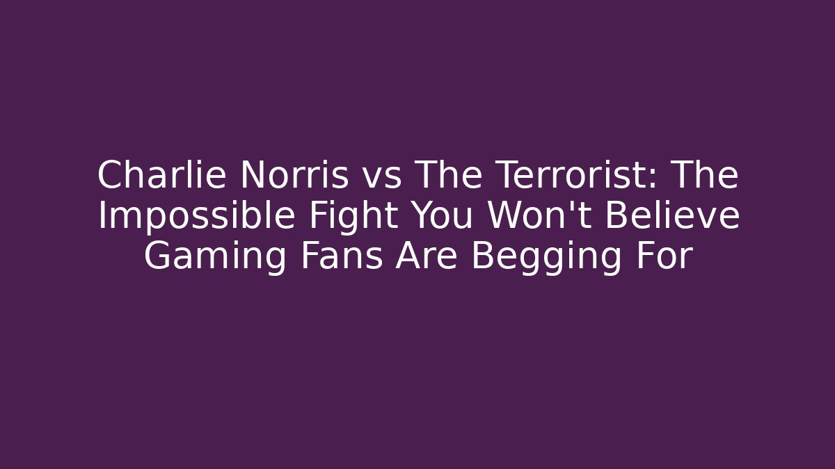Charlie Norris vs The Terrorist: The Impossible Fight You Won't Believe Gaming Fans Are Begging For