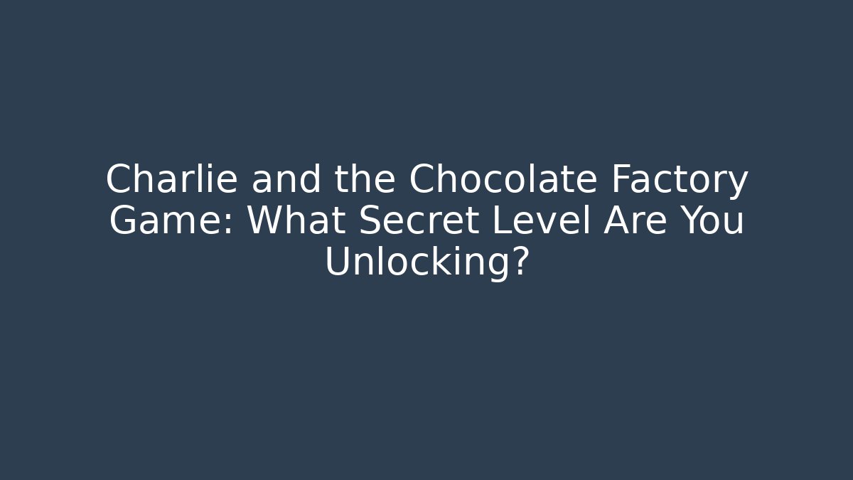 Charlie and the Chocolate Factory Game: What Secret Level Are You Unlocking?