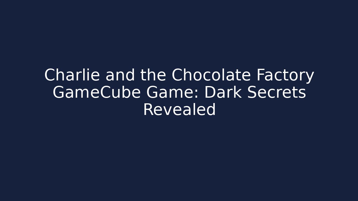 Charlie and the Chocolate Factory GameCube Game: Dark Secrets Revealed