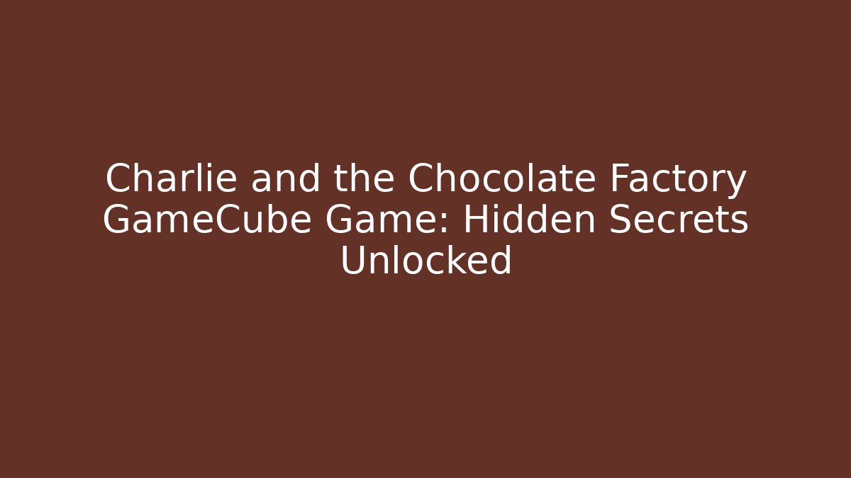 Charlie and the Chocolate Factory GameCube Game: Hidden Secrets Unlocked