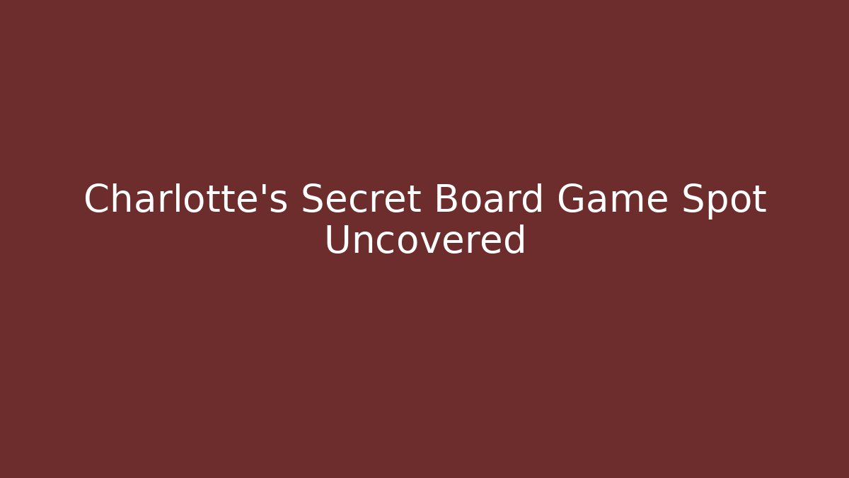 Charlotte's Secret Board Game Spot Uncovered
