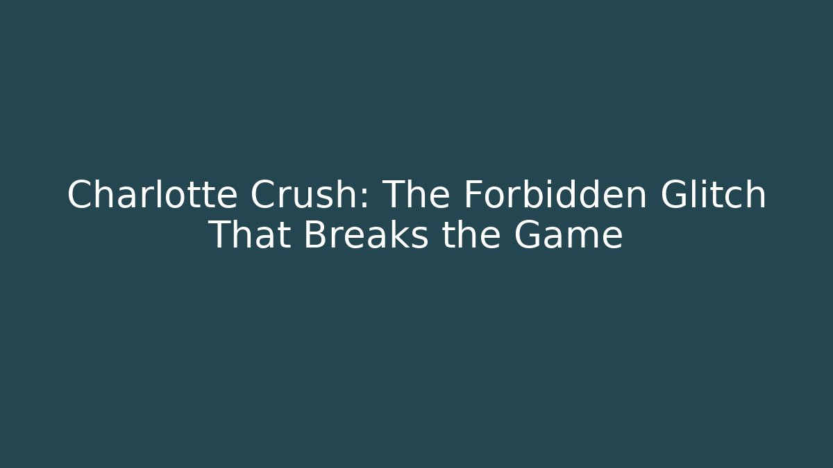 Charlotte Crush: The Forbidden Glitch That Breaks the Game
