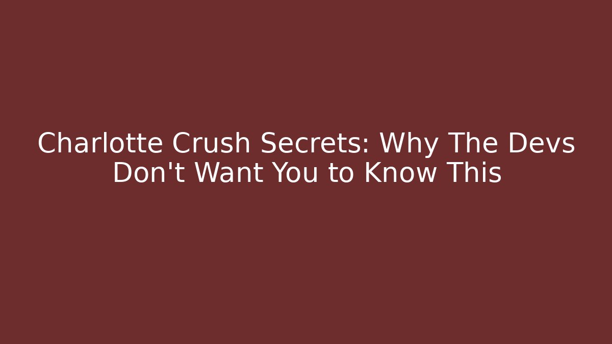 Charlotte Crush Secrets: Why The Devs Don't Want You to Know This