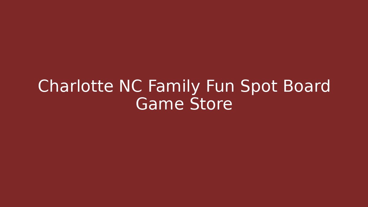 Charlotte NC Family Fun Spot Board Game Store
