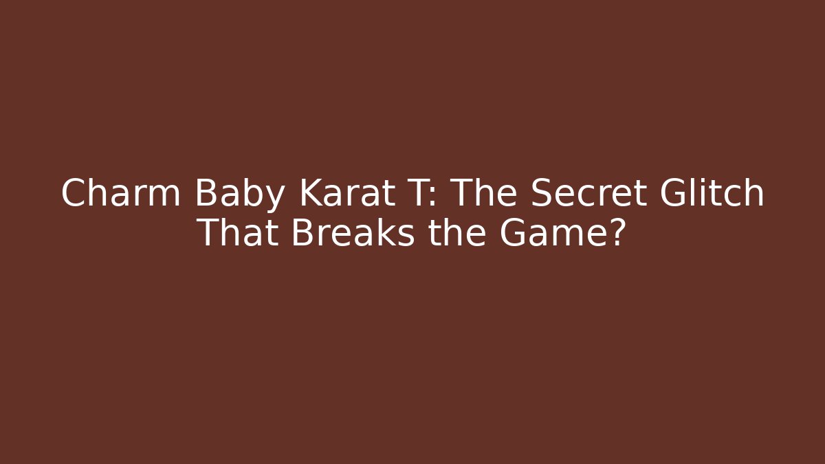 Charm Baby Karat T: The Secret Glitch That Breaks the Game?