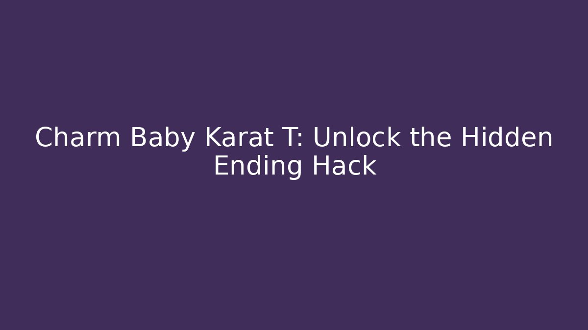 Charm Baby Karat T: Unlock the Hidden Ending Hack