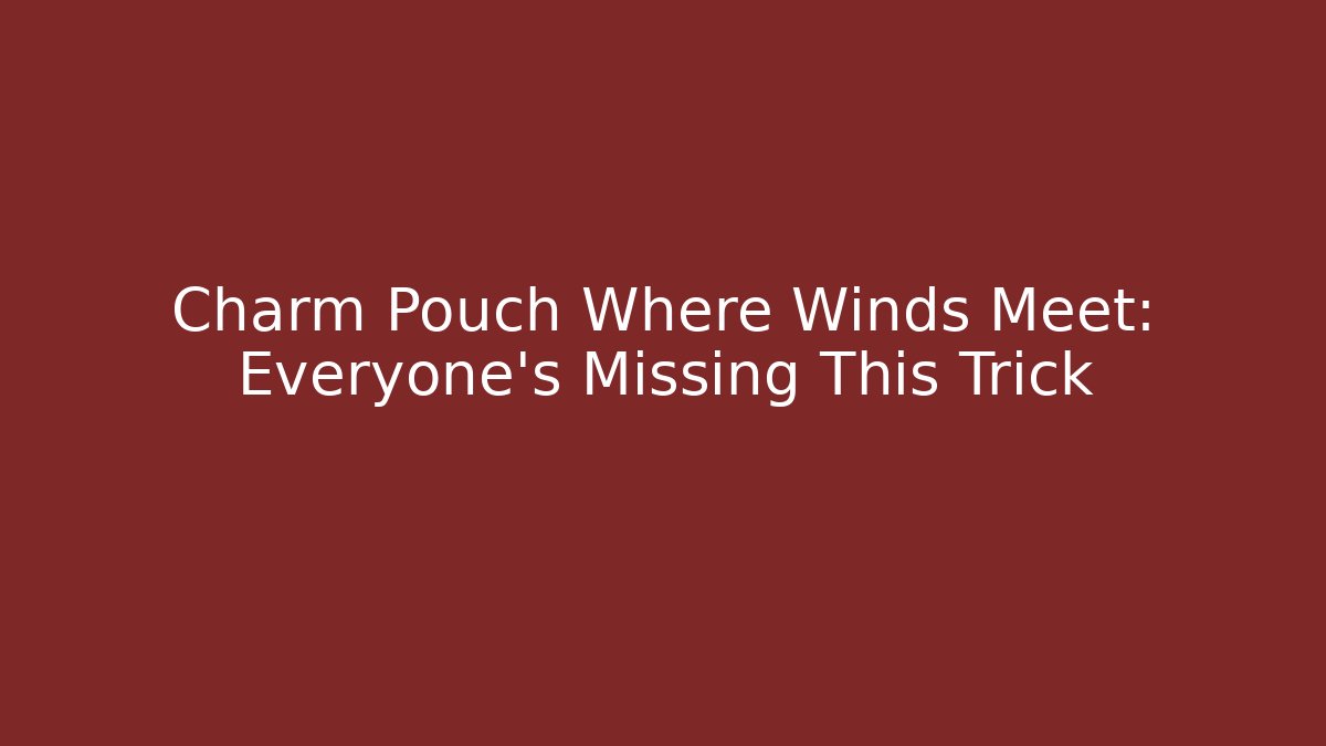 Charm Pouch Where Winds Meet: Everyone's Missing This Trick - Create More Assets