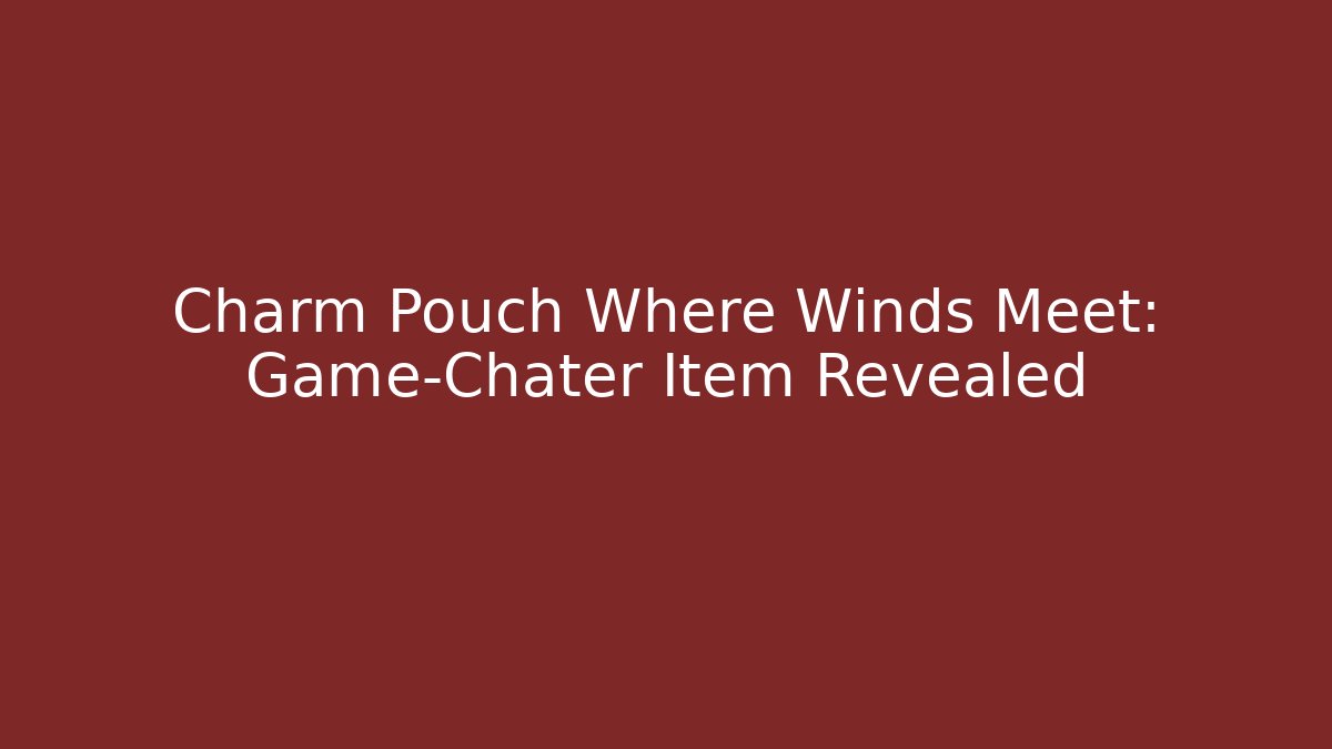 Charm Pouch Where Winds Meet: Game-Chater Item Revealed