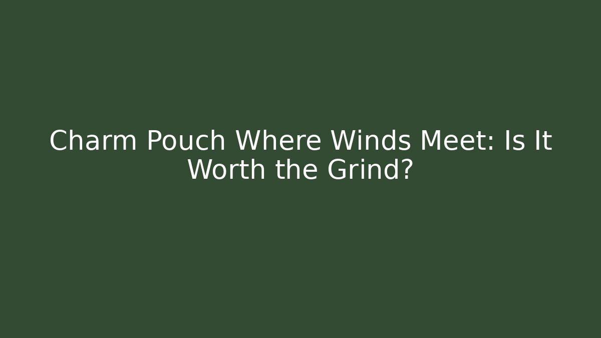 Charm Pouch Where Winds Meet: Is It Worth the Grind?