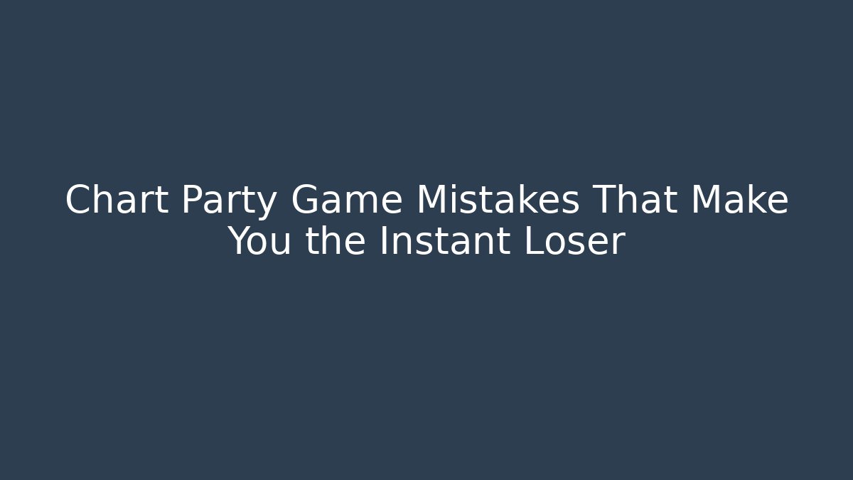 Chart Party Game Mistakes That Make You the Instant Loser