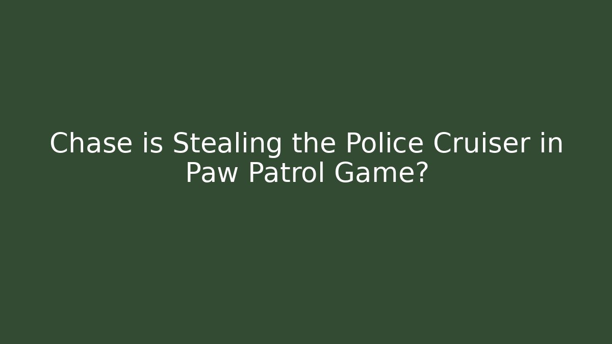 Chase is Stealing the Police Cruiser in Paw Patrol Game?