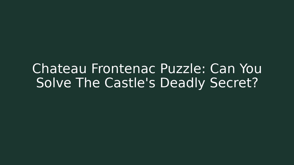 Chateau Frontenac Puzzle: Can You Solve The Castle's Deadly Secret?