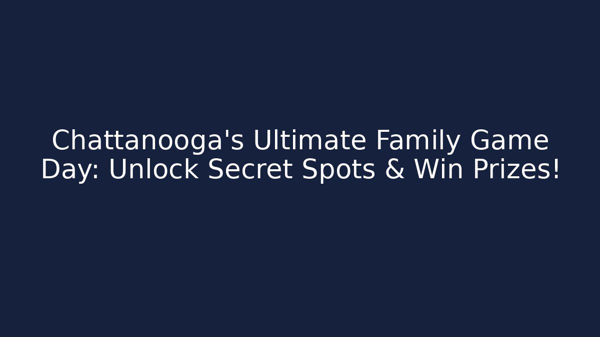 Chattanooga’s Ultimate Family Game Day: Unlock Secret Spots & Win Prizes!