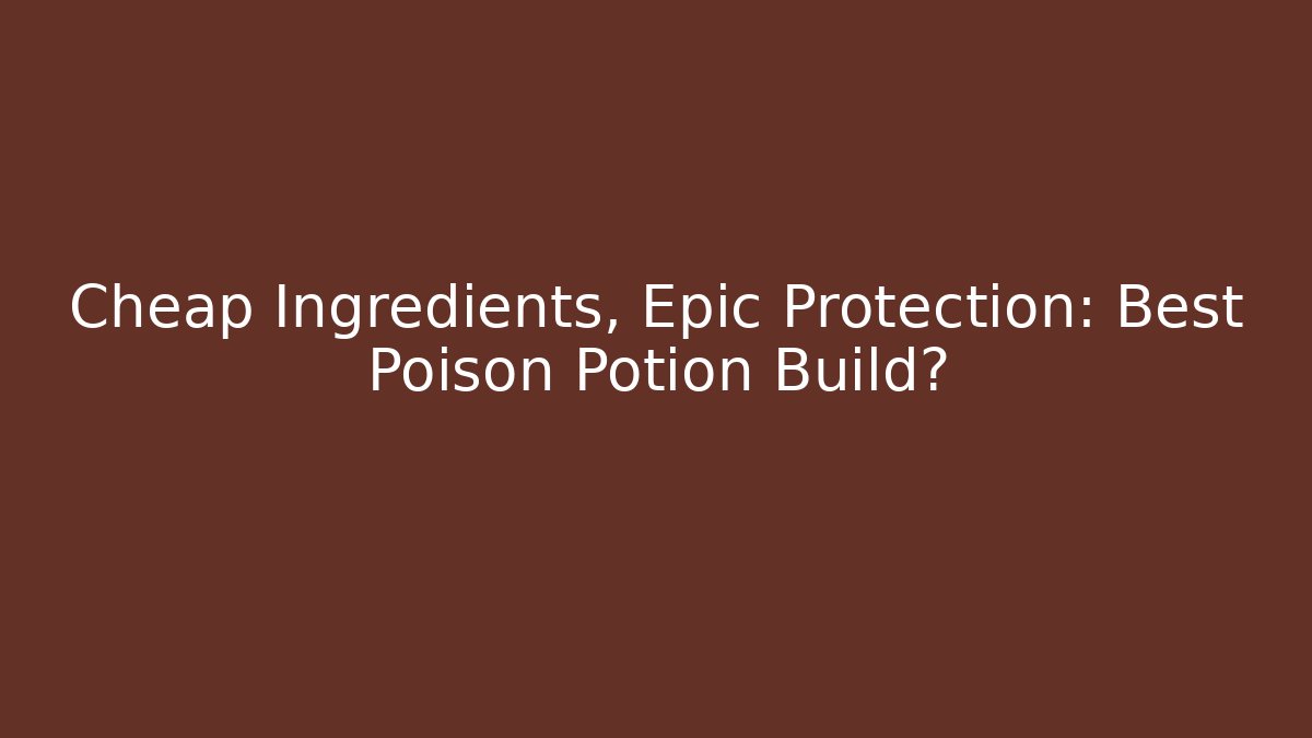 Cheap Ingredients, Epic Protection: Best Poison Potion Build?