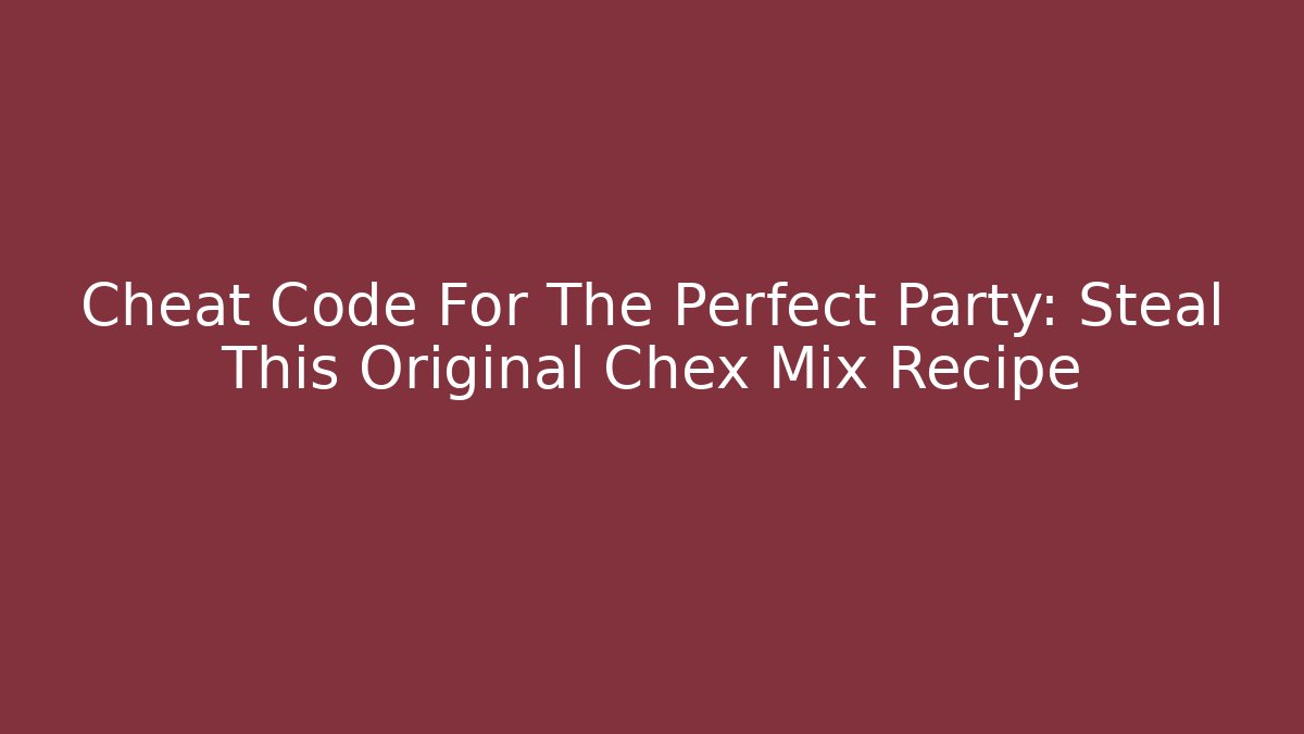 Cheat Code For The Perfect Party: Steal This Original Chex Mix Recipe