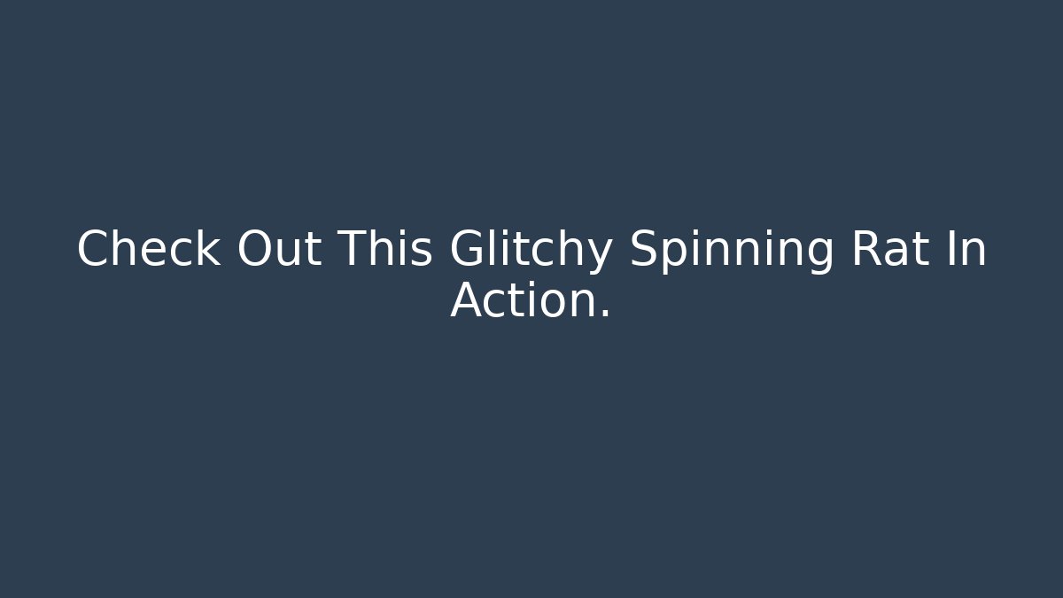 Check Out This Glitchy Spinning Rat In Action.
