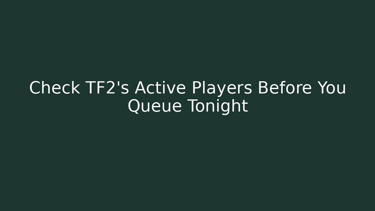 Check TF2's Active Players Before You Queue Tonight - Create More Assets