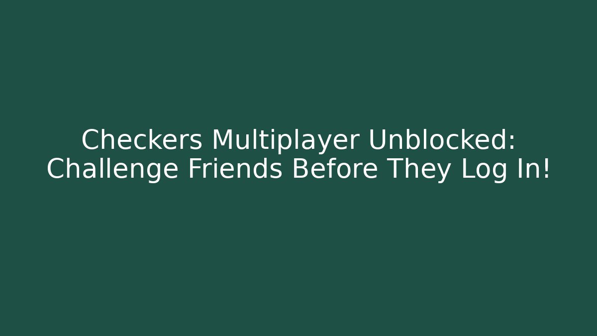 Checkers Multiplayer Unblocked: Challenge Friends Before They Log In!