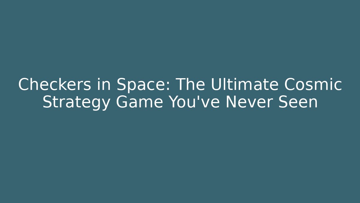 Checkers in Space: The Ultimate Cosmic Strategy Game You've Never Seen