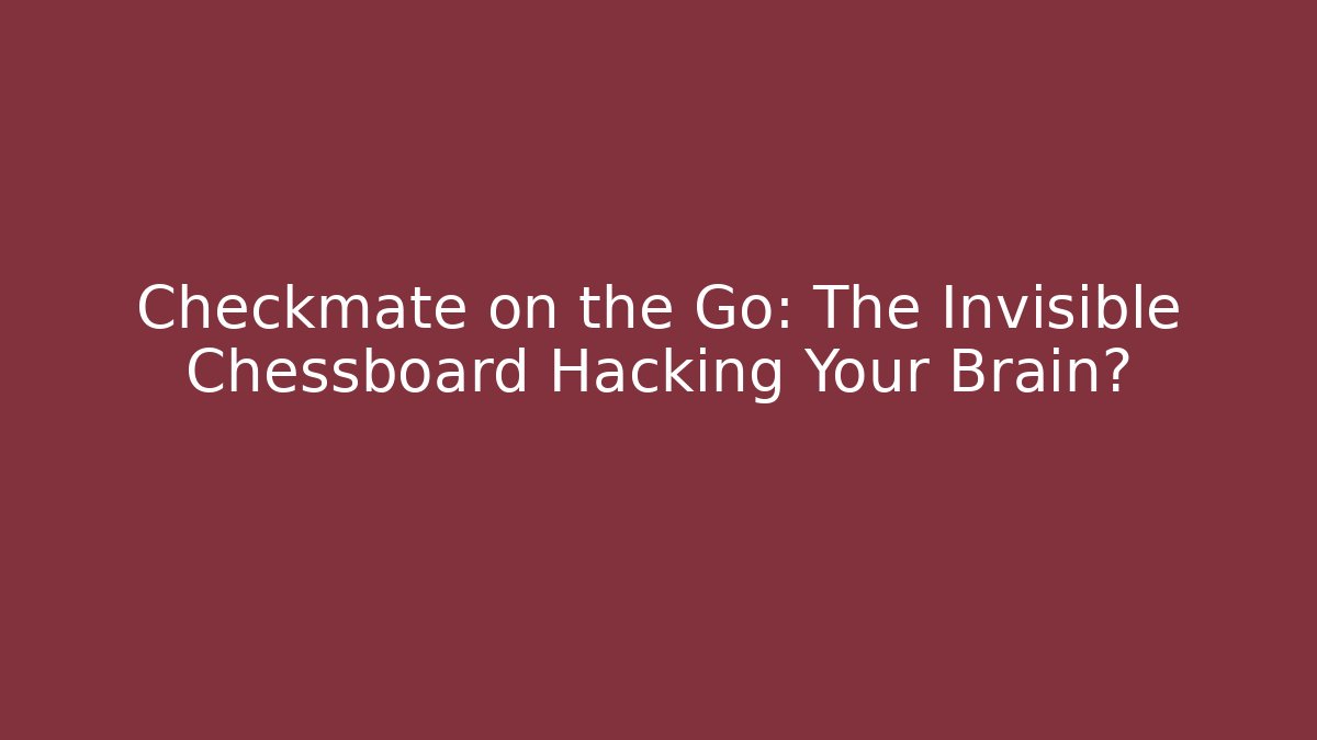 Checkmate on the Go: The Invisible Chessboard Hacking Your Brain?